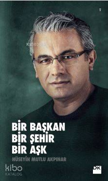 Bir Başkan Bir Şehir Bir Aşk - Hüseyin Mutlu Akpınar