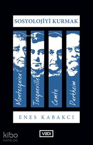Sosyolojiyi KurmakMontesquieu, Tocqueville, Comte, Durkheim - Enes Kabakçı