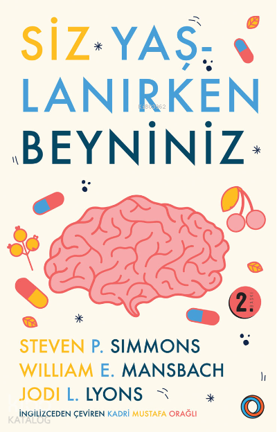 Siz Yaşlanırken Beyniniz; Beyninizin Sağlıklı Kalmasına ve Hastalıklarını Önlemeye Yönelik Rehberiniz