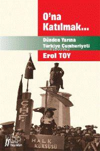 O'na Katılmak... - Dünden Yarına Türkiye Cumhuriyeti