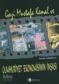Gazi Mustafa Kemal Ve Cumhuriyet Ekonomisinin İnşası