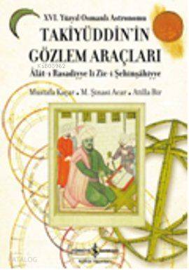 16. Yüzyıl Osmanlı Astronomu Takiyüddin'in Gözlem Araçları; Alat-ı Rasadiyye li Zic-i Şehinşahiyye