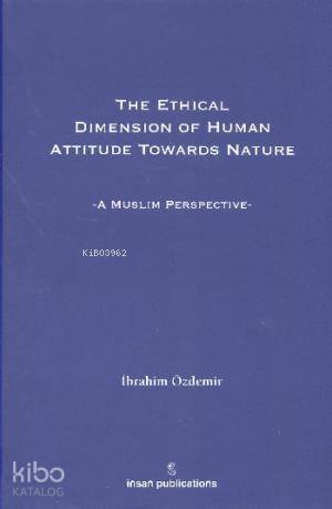The Ethical Dimesion Of Human Attitude Towards Nature: A Muslim Perspective