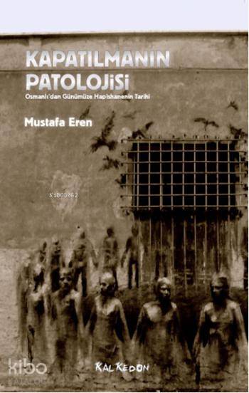 Kapatılmanın Patolojisi – Osmanlı’Dan Günümüze Hapishanenin Tarihi-Mustafa Eren