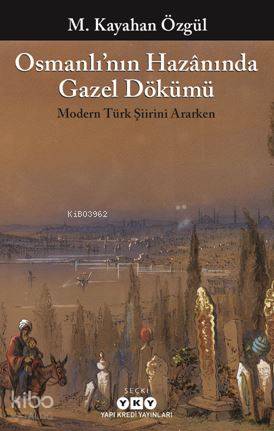 Osmanlı'nın Hazânında Gazel Dökümü; Modern Türk Şiirini Ararken
