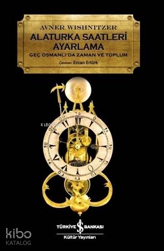 Alaturka Saatleri Ayarlama Geç Osmanlı’da Zaman Ve Toplum - Avner Wishnitzer