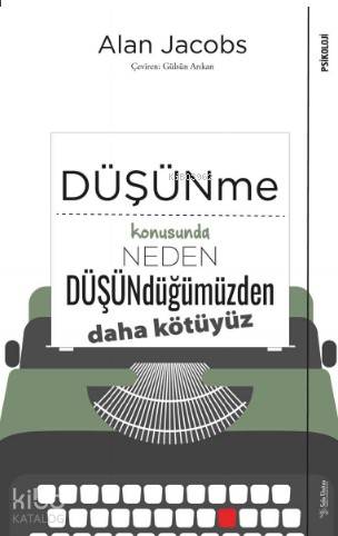 Düşünme Konusunda Neden Düşündüğümüzden Daha Kötüyüz - Alan Jacobs