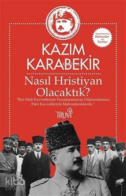 Nasıl Hristiyan Olacaktık? "Bizi silah kuvvetleriyle parçalayamayan düşmanlarımız, fikir kuvvetleriyle mahvedeceklerdir."