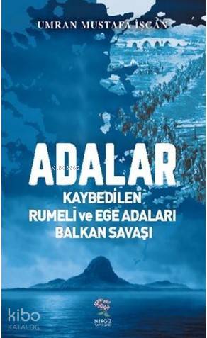 Adalar  Kaybedilen Rumeli ve Ege Adaları Balkan Savaşı - Umran Mustafa Işcan