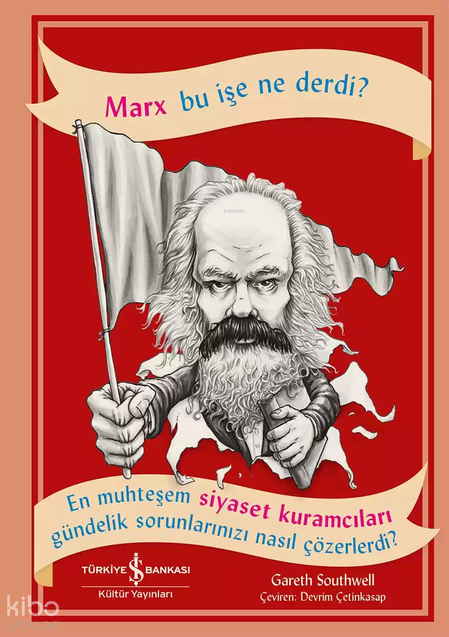 Marx Bu İşe Ne Derdi?; En Muhteşem Siyaset Kuramcıları Gündelik Sorunlarınızı Nasıl Çözerdi?